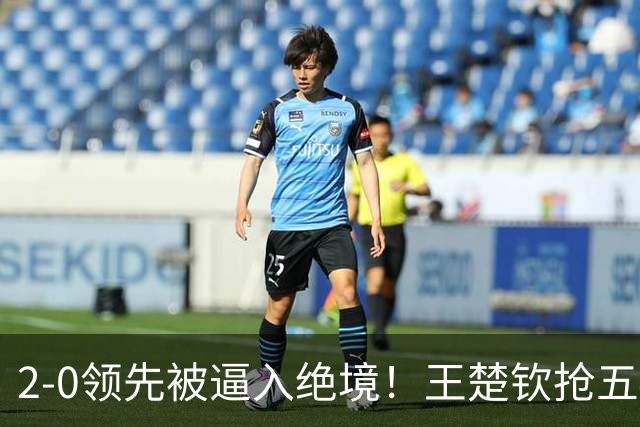 2-0领先被逼入绝境！王楚钦抢五4-7逆转太关键 世界第一再现大心脏